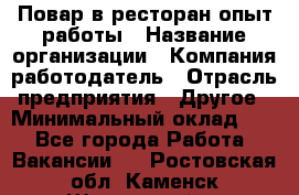 Повар в ресторан-опыт работы › Название организации ­ Компания-работодатель › Отрасль предприятия ­ Другое › Минимальный оклад ­ 1 - Все города Работа » Вакансии   . Ростовская обл.,Каменск-Шахтинский г.